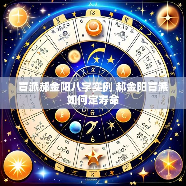 盲派郝金阳八字实例 郝金阳盲派如何定寿命