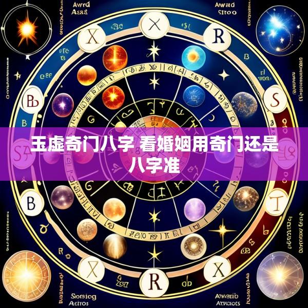 玉虚奇门八字 看婚姻用奇门还是八字准