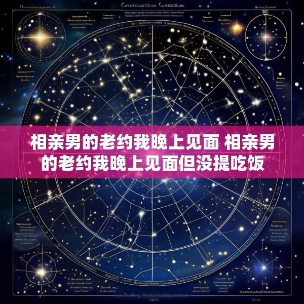 相亲男的老约我晚上见面 相亲男的老约我晚上见面但没提吃饭