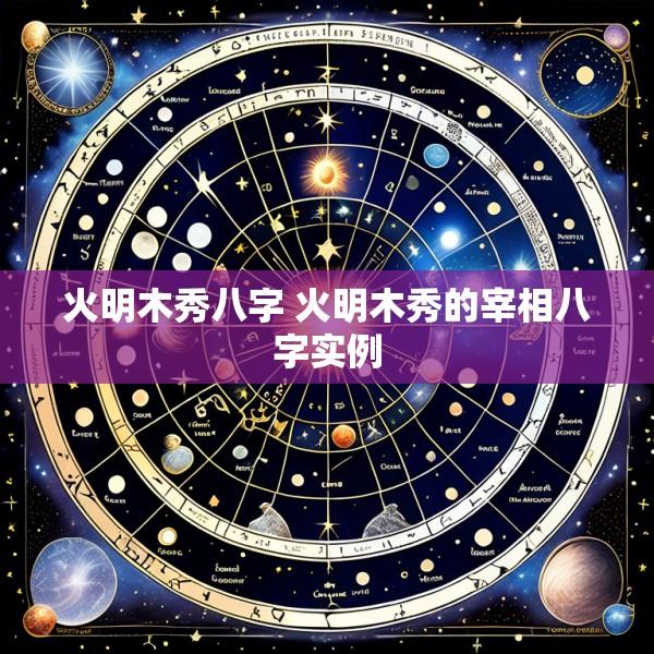 火明木秀八字 火明木秀的宰相八字实例