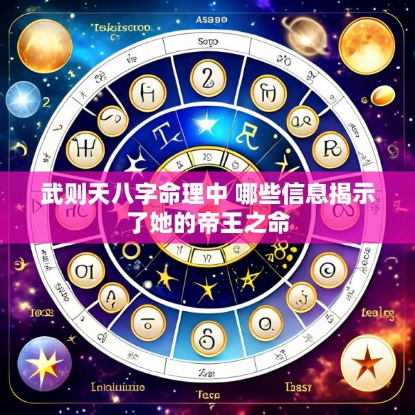 武则天八字命理中 哪些信息揭示了她的帝王之命