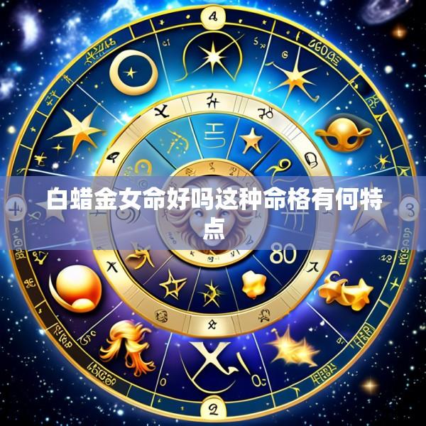 白蜡金女命好吗这种命格有何特点