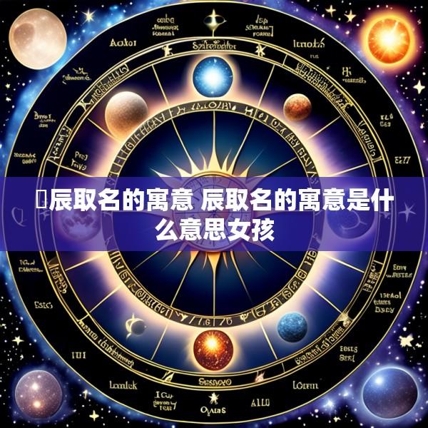 璟辰取名的寓意 辰取名的寓意是什么意思女孩