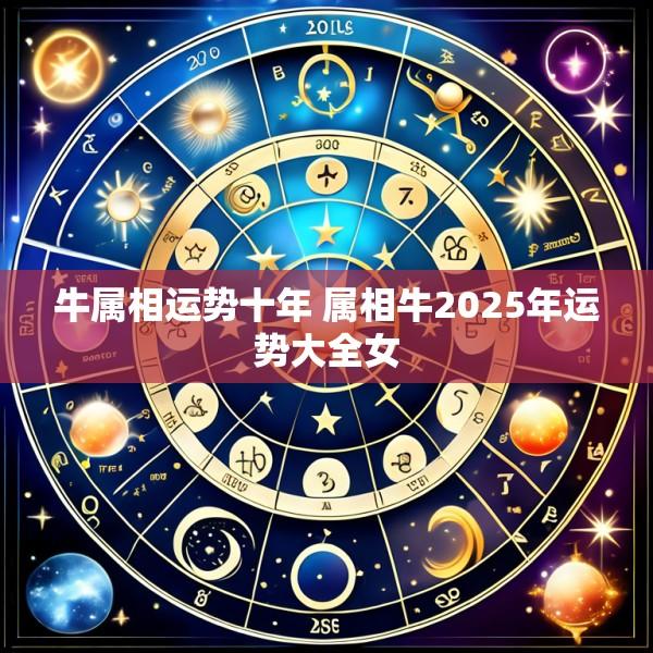牛属相运势十年 属相牛2025年运势大全女