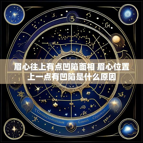 眉心往上有点凹陷面相 眉心位置上一点有凹陷是什么原因