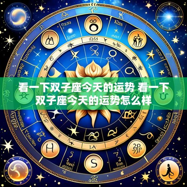 看一下双子座今天的运势 看一下双子座今天的运势怎么样