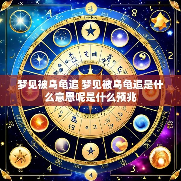梦见被乌龟追 梦见被乌龟追是什么意思呢是什么预兆