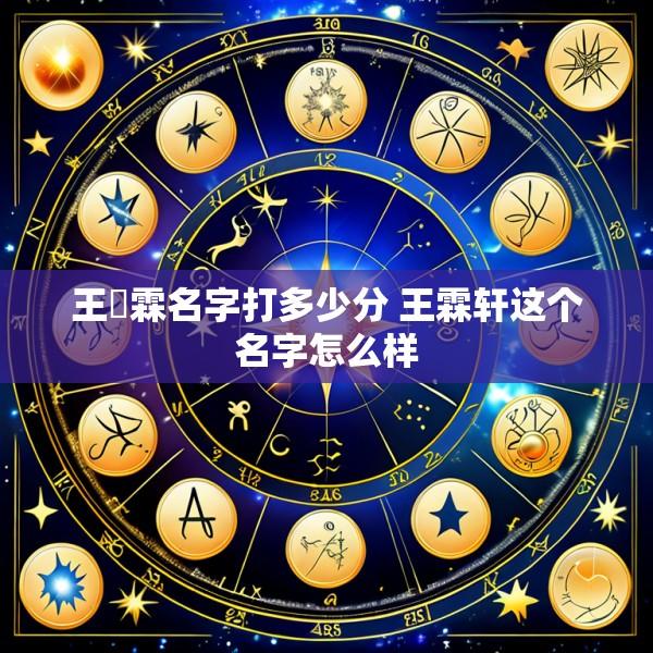 王莯霖名字打多少分 王霖轩这个名字怎么样