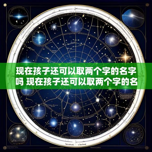 现在孩子还可以取两个字的名字吗 现在孩子还可以取两个字的名字吗女孩