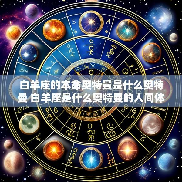 白羊座的本命奥特曼是什么奥特曼 白羊座是什么奥特曼的人间体