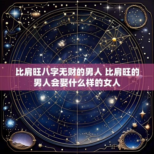 比肩旺八字无财的男人 比肩旺的男人会娶什么样的女人