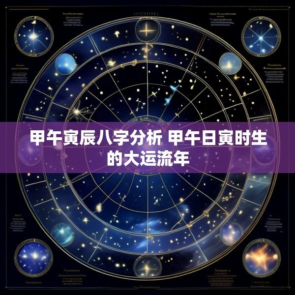 甲午寅辰八字分析 甲午日寅时生的大运流年