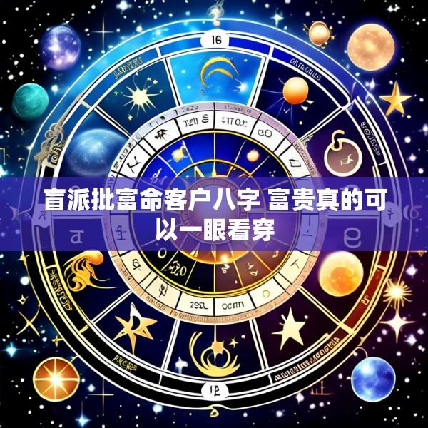 盲派批富命客户八字 富贵真的可以一眼看穿