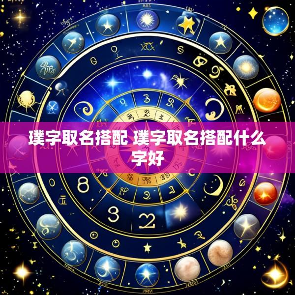 璞字取名搭配 璞字取名搭配什么字好