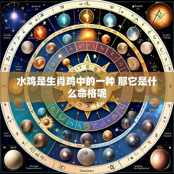 水鸡是生肖鸡中的一种 那它是什么命格呢