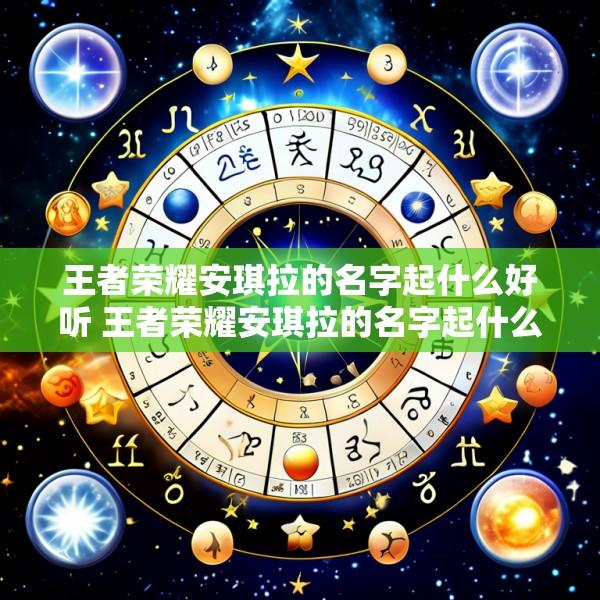王者荣耀安琪拉的名字起什么好听 王者荣耀安琪拉的名字起什么好听一点
