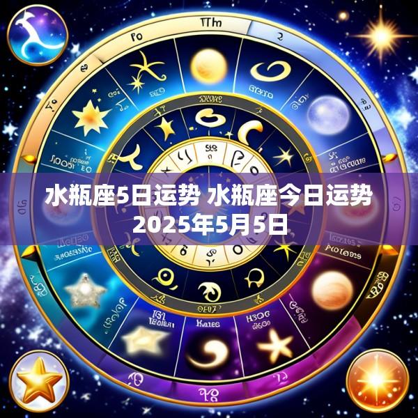 水瓶座5日运势 水瓶座今日运势2025年5月5日