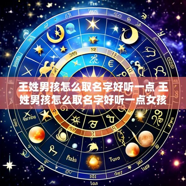 王姓男孩怎么取名字好听一点 王姓男孩怎么取名字好听一点女孩