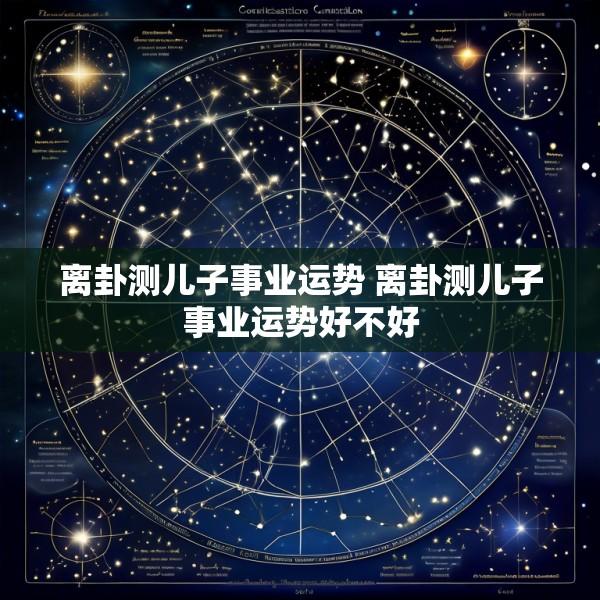 离卦测儿子事业运势 离卦测儿子事业运势好不好