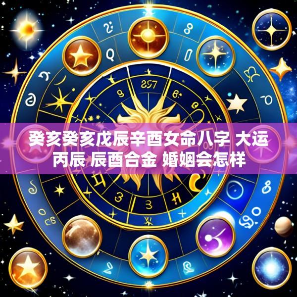癸亥癸亥戊辰辛酉女命八字 大运丙辰 辰酉合金 婚姻会怎样