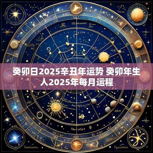癸卯日2025辛丑年运势 癸卯年生人2025年每月运程