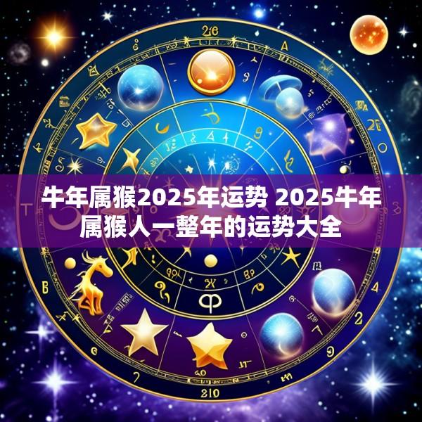 牛年属猴2025年运势 2025牛年属猴人一整年的运势大全
