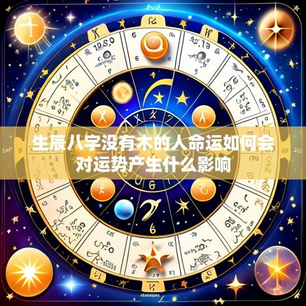 生辰八字没有木的人命运如何会对运势产生什么影响