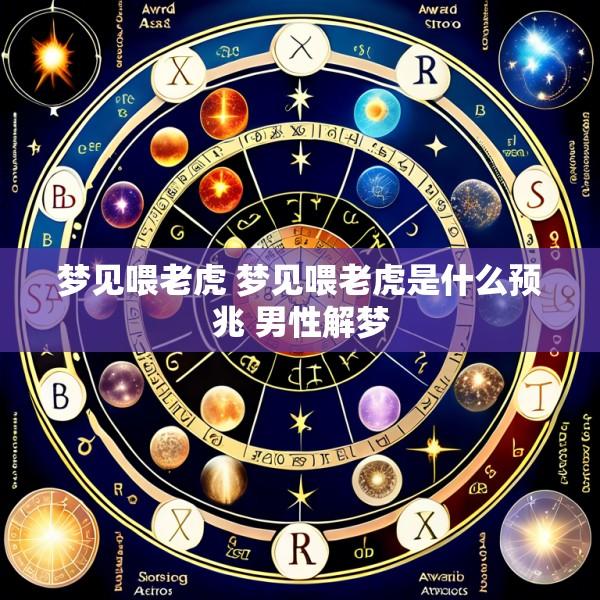 梦见喂老虎 梦见喂老虎是什么预兆 男性解梦