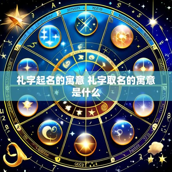 礼字起名的寓意 礼字取名的寓意是什么