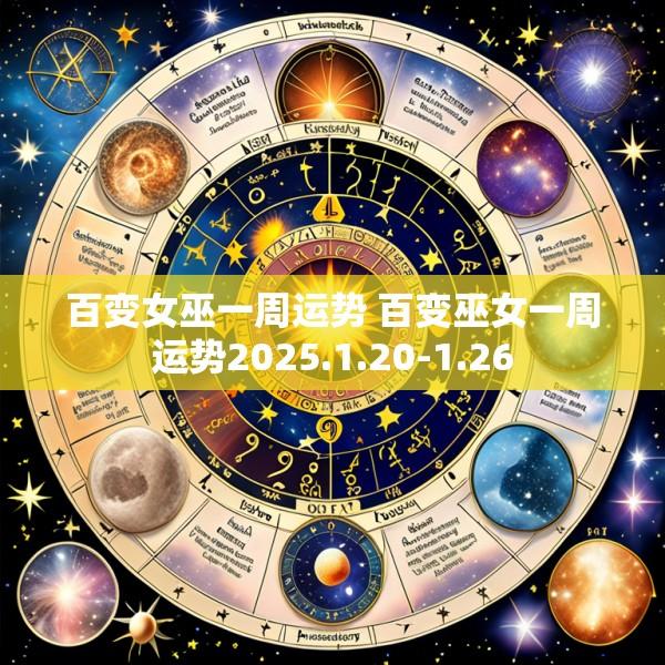 百变女巫一周运势 百变巫女一周运势2025.1.20-1.26