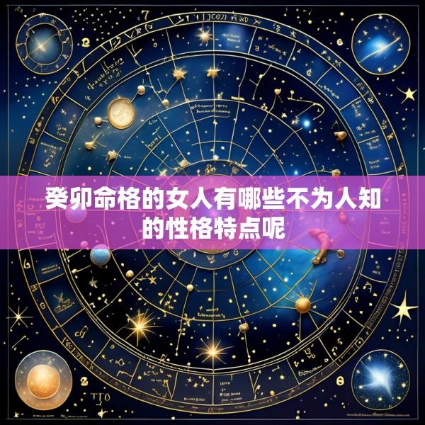 癸卯命格的女人有哪些不为人知的性格特点呢
