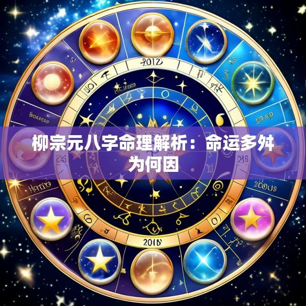 柳宗元八字命理解析：命运多舛为何因