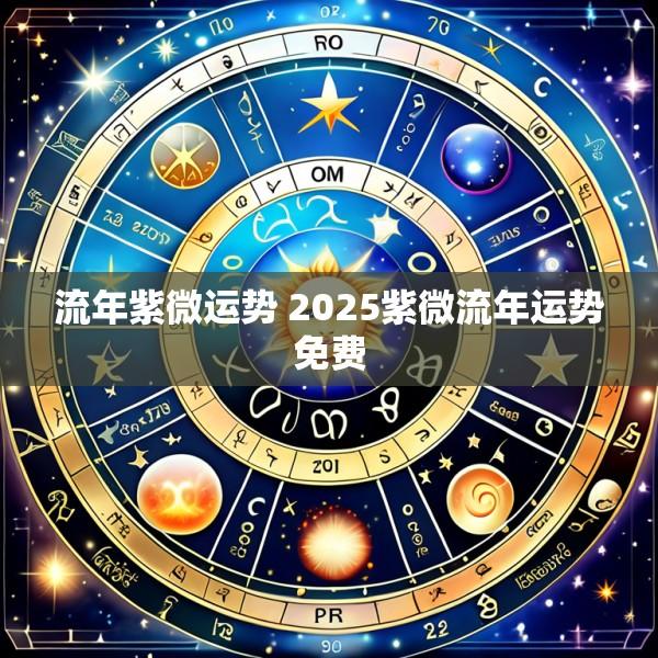 流年紫微运势 2025紫微流年运势免费