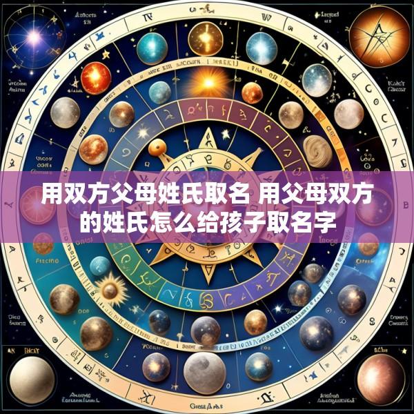 用双方父母姓氏取名 用父母双方的姓氏怎么给孩子取名字