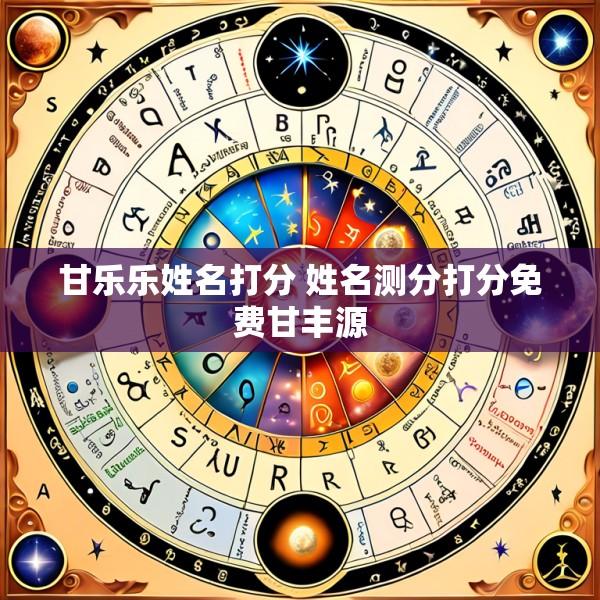 甘乐乐姓名打分 姓名测分打分免费甘丰源