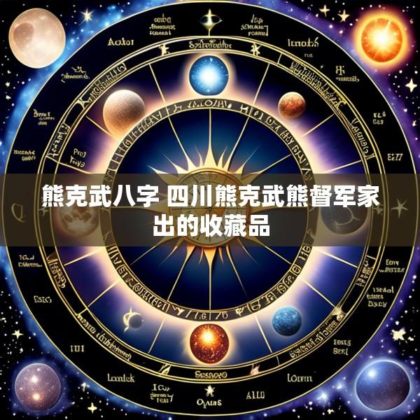 熊克武八字 四川熊克武熊督军家出的收藏品