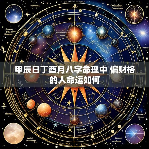 甲辰日丁酉月八字命理中 偏财格的人命运如何