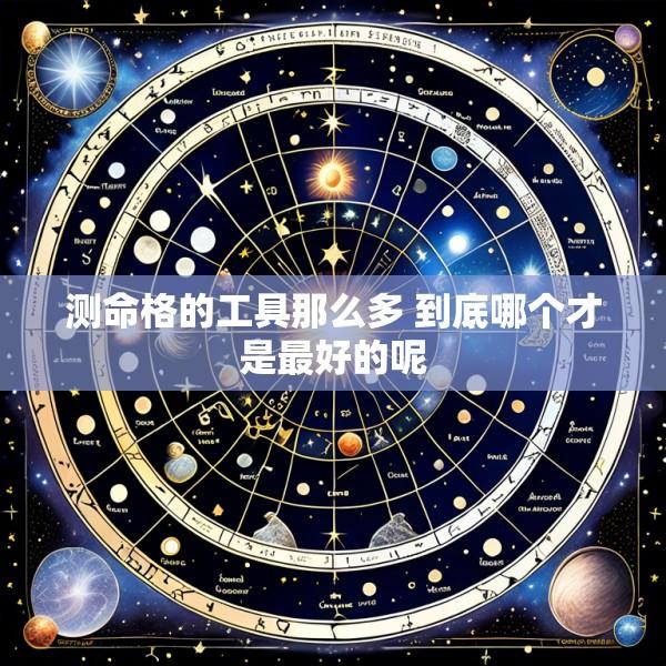 测命格的工具那么多 到底哪个才是最好的呢