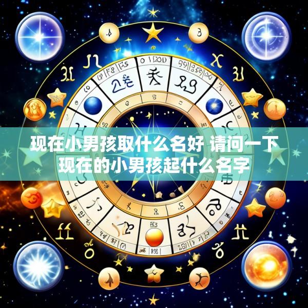 现在小男孩取什么名好 请问一下现在的小男孩起什么名字