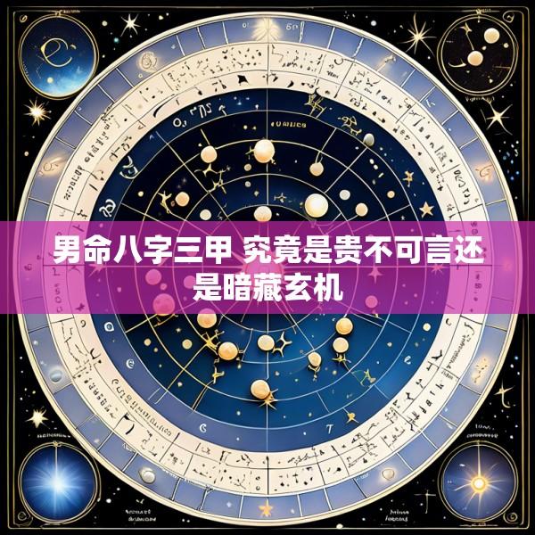 男命八字三甲 究竟是贵不可言还是暗藏玄机