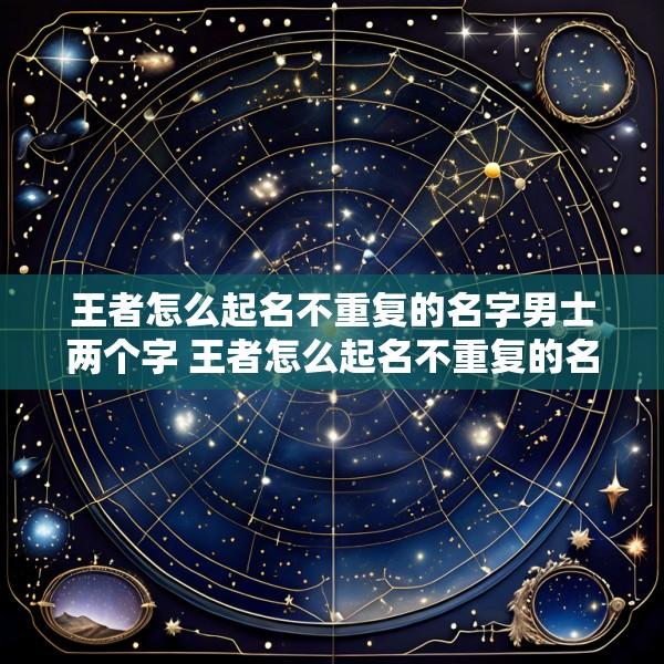王者怎么起名不重复的名字男士两个字 王者怎么起名不重复的名字男士两个字霸气