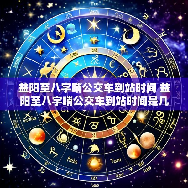 益阳至八字哨公交车到站时间 益阳至八字哨公交车到站时间是几点