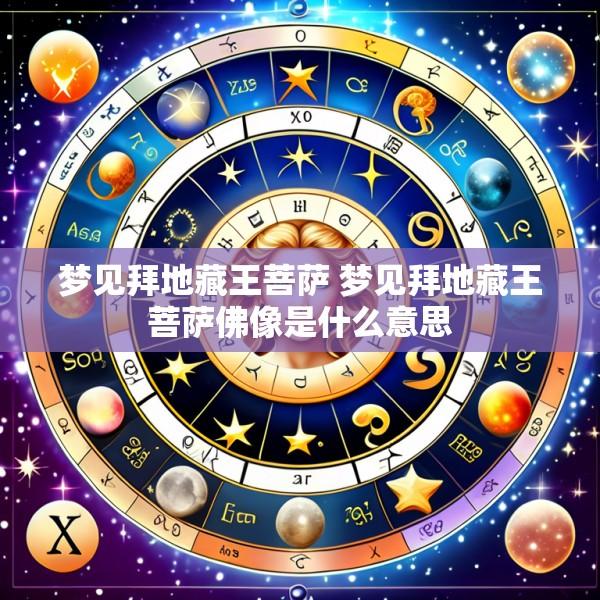 梦见拜地藏王菩萨 梦见拜地藏王菩萨佛像是什么意思