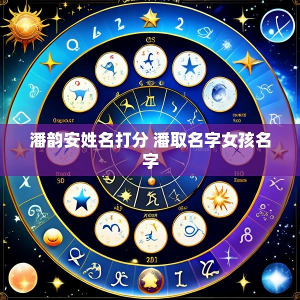 潘韵安姓名打分 潘取名字女孩名字
