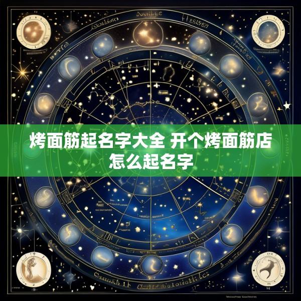 烤面筋起名字大全 开个烤面筋店怎么起名字