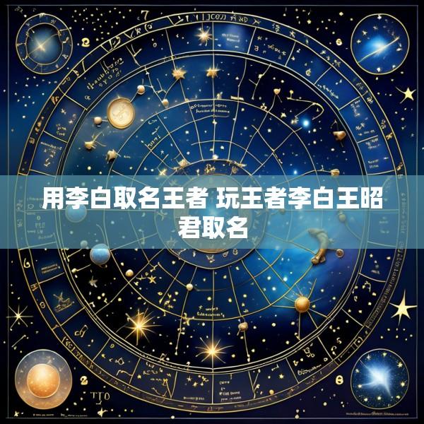 用李白取名王者 玩王者李白王昭君取名
