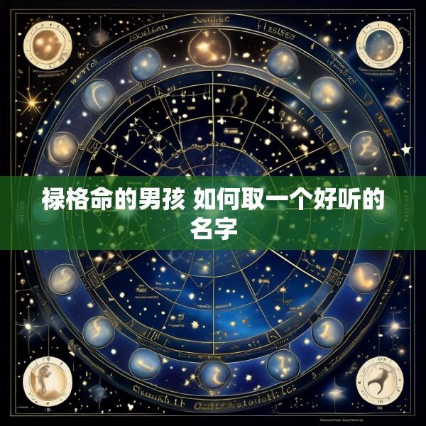 禄格命的男孩 如何取一个好听的名字