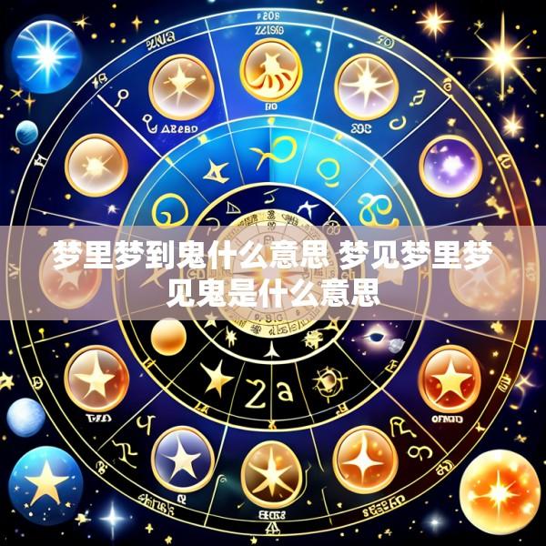 梦里梦到鬼什么意思 梦见梦里梦见鬼是什么意思