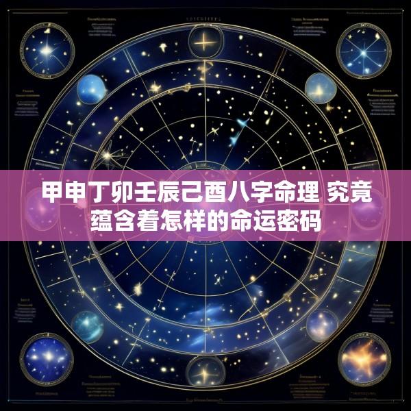 甲申丁卯壬辰己酉八字命理 究竟蕴含着怎样的命运密码