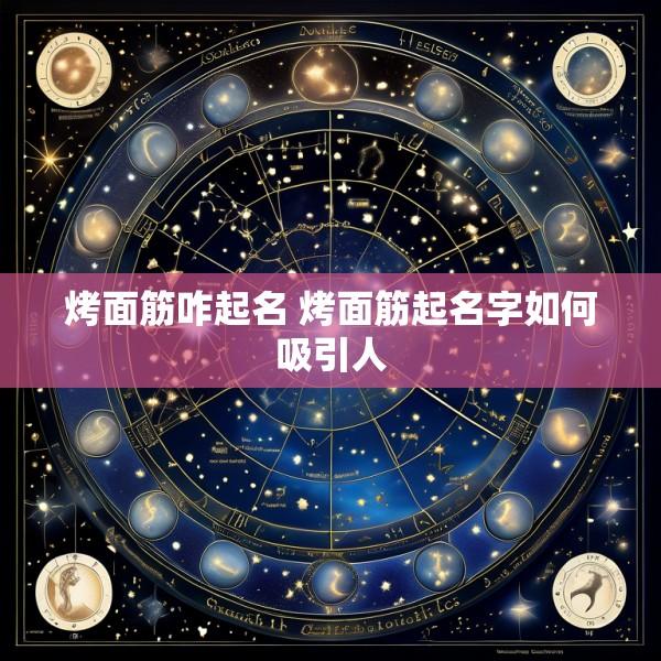 烤面筋咋起名 烤面筋起名字如何吸引人